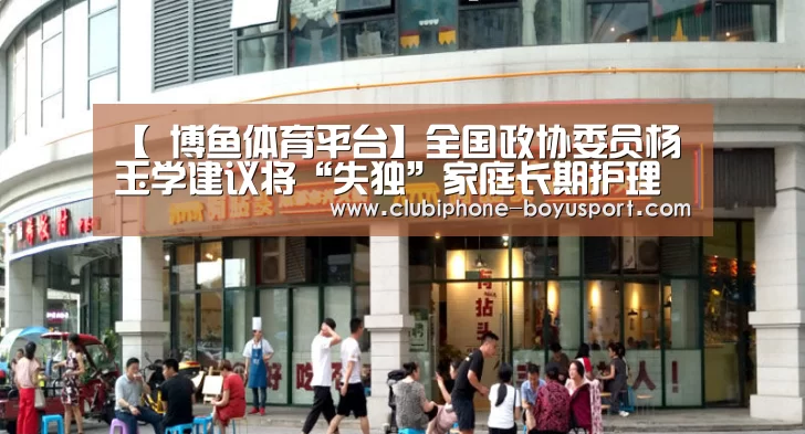 【 博鱼体育平台】全国政协委员杨玉学建议将“失独”家庭长期护理险纳入国家政策性保险(图3) BOYU Sports